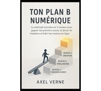 Ton Plan B Numérique: La méthode honnête en 3 niveaux pour gagner tes premiers euros, te lancer en freelance et bâtir tes revenus en ligne.