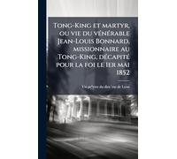 Tong-King et martyr, ou vie du vénérable Jean-Louis Bonnard, missionnaire au Tong-King, décapité pour la foi le 1er mai 1852