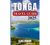 TONGA TRAVEL GUIDE 2025: A Soulful and Detailed Passage Into Island Culture, Ancestral Practices, Remote Beauty, and Local Knowledge of the Last Polynesian Kingdom