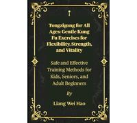 Tongzigong for All Ages: Gentle Kung Fu Exercises for Flexibility, Strength, and Vitality: Safe and Effective Training Methods for Kids, Seniors, and Adult Beginners