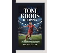 TONI KROOS BIOGRAPHY: The Making of a Football Icon - Precision, Passion, and a Legacy in Midfield