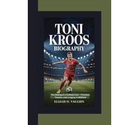 TONI KROOS BIOGRAPHY: The Making of a Football Icon - Precision, Passion, and a Legacy in Midfield