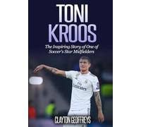 Toni Kroos: The Inspiring Story of One of Soccer's Star Midfielders (Soccer Biography Books)