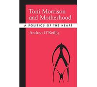 Toni Morrison and Motherhood: A Politics of the Heart