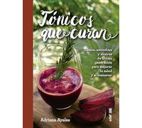 Tonicos Que Curan: Zumos, Smoothies Y Elixirs De Ultima Generacion Para Mejorar La Salud Y El Bienestar