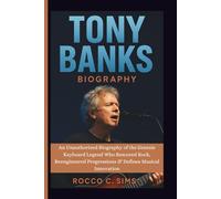 TONY BANKS: An Unauthorized Biography of the Genesis Keyboard Legend Who Rescored Rock, Reengineered Progressions & Defines Musical Innovation
