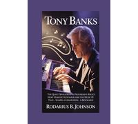 Tony Banks: The quiet genius behind progressive Rock's most majestic keyboards and the music that shaped a generation - A Biography