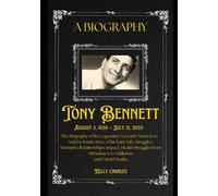 TONY BENNETT: The Biography of the Legendary Versatile Music Icon - And the Inside Story of Early Life, Struggles, Triumphs, Relationships, Impact, ... Alzheimer's to Addiction and Untold Truths