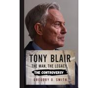 Tony Blair: The Man, The Legacy, The Controversy