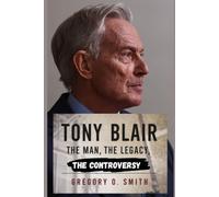 Tony Blair: The Man, The Legacy, The Controversy