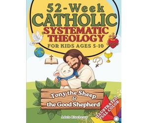 Tony the Sheep & the Good Shepherd: 52-W atholic Systematic Theology for Kids: Story-Based Lessons & Activities to Teach Core Doctrines, Church Tradition, and Prayers with Joy and Fun