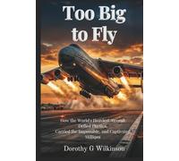 Too Big to Fly: How the World’s Heaviest Aircraft Defied Physics, Carried the Impossible, and Captivated Millions