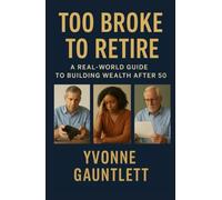 Too Broke to Retire:: A Real-World Guide to Building Wealth After 50