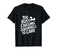 Too Busy Chasing Squirrels to Care T-Shirt