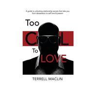 Too Cool To LOVE: A Guide To Unlocking Relationship Secrets That Take You From Devastation To Self Love And Passion