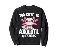 Too Cute to Axolotl Questions Funny Sweatshirt
