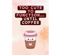 Too Cute to Function... Until Coffee - Kawaii Coffee Lined Notebook: Cute Gift for Girls, Students & Busy Babes | Pastel Aesthetic Journal for Coffee ... | 6" x 9" College-Ruled Notebook | 120 Pages