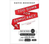 Too Dumb for Democracy?: Why We Make Bad Political Decisions and How We Can Make Better Ones