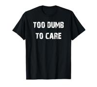 Too Dumb to Care T-Shirt