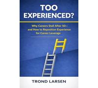 Too Experienced?: Why Careers Stall After 50 - and How to reposition Experience for Career Leverage