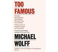 Too Famous : The Rich, The Powerful, The Wishful, The Damned, The Notorious - Twenty Years of Columns, Essays and Reporting