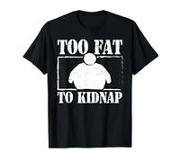 Too fat to kidnap - Fat Person T-Shirt