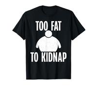 Too fat to kidnap funny Fat T-Shirt