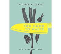 Too Good to Waste: How to Eat Everything