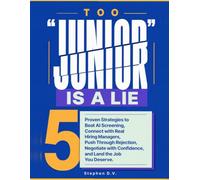 "Too Junior" Is a Lie: 5 Proven Strategies to Beat AI Screening, Connect with Real Hiring Managers, Push Through Rejection, Negotiate with Confidence, and Land the Job You Deserve