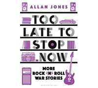 Too Late To Stop Now: More Rock’n’Roll War Stories