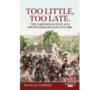 Too Little Too Late: The Campaign in West and South Germany June-July 1866: (Reprint ed.)