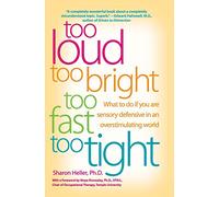Too Loud Too Bright Too Fast Too Tight: What to Do If You Are Sensory Defensive in an Overstimulating World