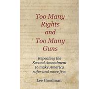 Too Many Rights and Too Many Guns: Repealing the Second Amendment to make America safer and more free