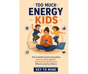 Too Much Energy Kids: How to Handle Constant Interruptions, Nonstop Talking, and Kids Who Need Constant Attention and Stimulation, Set Boundaries, and Stay Patient Without Feeling Overwhelmed