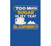 Too Much Sugar In My Tea? Blasphemy!: Recipe Book for Tea and Sugar Lovers to Write In