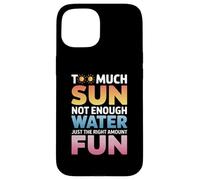 TOO MUCH SUN NOT ENOUGH WATER JUST THE RIGHT AMOUNT FUN Case for iPhone 15