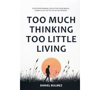 Too Much Thinking Too Little Living: How To Stop Overthinking, Relieve Stress And Focus On What Matters (Feel Better)