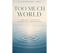 Too Much World: A Gentle Guide to Sensory Overload, Monotropism, and the AuDHD Nervous System: 2 (The Calm AuDHD Mind)