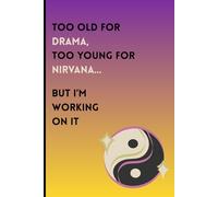 Too Old for Drama, Too Young for Nirvana… But I’m Working on It: Funny Gift Notebook perfect for anyone who's aging like fine wine but still figuring out where they left their inner peace