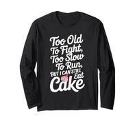 Too Old to Fight Too Slow to Run But I Can Still Eat Cake Long Sleeve T-Shirt