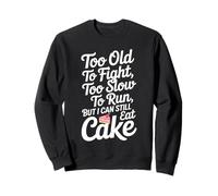 Too Old To Fight Too Slow To Run But I Can Still Eat Cake Sweatshirt