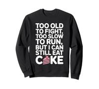 Too Old To Fight Too Slow To Run But I Can Still Eat Cake Sweatshirt