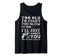 Too Old To Fight Too Slow To Run I Will Just Shoot Tank Top