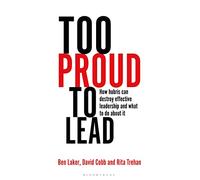 Too Proud to Lead: How Hubris Can Destroy Effective Leadership and What to Do About It