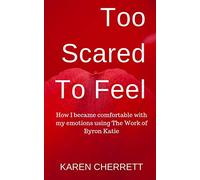 Too Scared To Feel: How I Became Comfortable With My Emotions Using The Work of Byron Katie