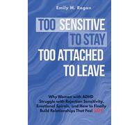 Too Sensitive to Stay, Too Attached to Leave: Why Women with ADHD Struggle with Rejection Sensitivity, Emotional Spirals, and How to Finally Build Relationships That Feel Safe