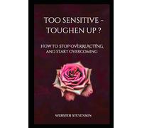 TOO SENSITIVE - TOUGHEN UP?: How to Stop Overreacting and Start Overcoming