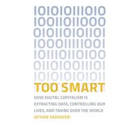 Too Smart: How Digital Capitalism is Extracting Data, Controlling Our Lives, and Taking Over the World (The MIT Press)