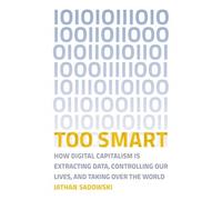 Too Smart : How Digital Capitalism is Extracting Data, Controlling Our Lives, and Taking Over the World