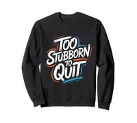 Too Stubborn to Quit - Motivational Inspiring Quote Sweatshirt